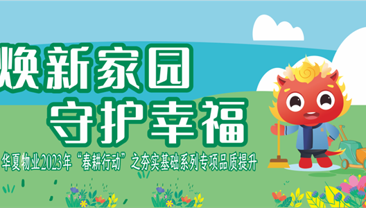 精致焕新丨华夏物业启动2023年“春耕行动”系列品质提升专项行动